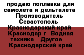  продаю поплавки для самолета и дельталета › Производитель ­ Севастополь - Краснодарский край, Краснодар г. Водная техника » Другое   . Краснодарский край